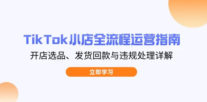 TikTok小店全流程运营指南,开店选品、发货回款与违规处理详解-创业猫 TikTok小店全流程运营指南,开店选品、发货回款与违规处理详解