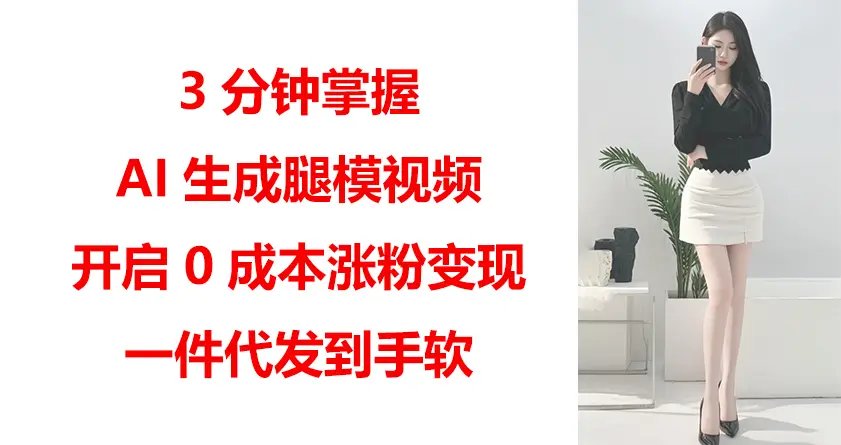 3分钟掌握AI生成腿模视频,开启0成本涨粉变现,一件代发到手软-创业猫 3分钟掌握AI生成腿模视频,开启0成本涨粉变现,一件代发到手软