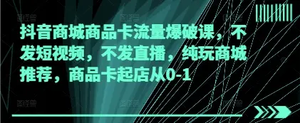 抖音商城商品卡流量爆破课,不发短视频,不发直播,纯玩商城推荐,商品卡起店从0-1-创业猫 抖音商城商品卡流量爆破课,不发短视频,不发直播,纯玩商城推荐,商品卡起店从0-1