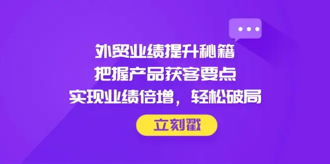 外贸业绩提升秘籍,把握产品获客要点,实现业绩倍增,轻松破局-创业猫 外贸业绩提升秘籍,把握产品获客要点,实现业绩倍增,轻松破局