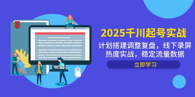 2025千川起号实战,计划搭建调整复盘,线下录屏热度实战,稳定流量数据-创业猫 2025千川起号实战,计划搭建调整复盘,线下录屏热度实战,稳定流量数据