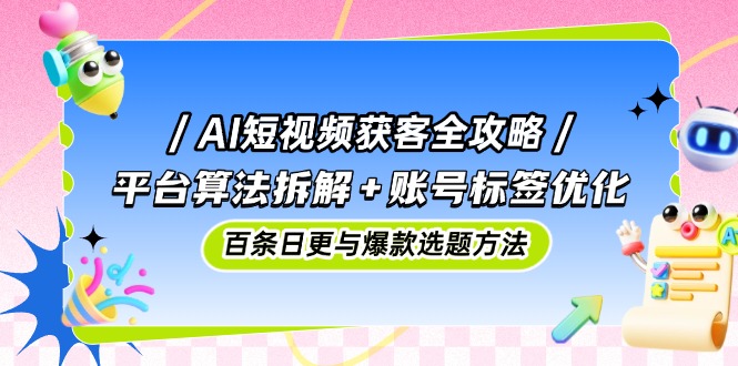 AI短视频获客全攻略:平台算法拆解+账号标签优化,百条日更与爆款选题方法-创业猫 AI短视频获客全攻略:平台算法拆解+账号标签优化,百条日更与爆款选题方法