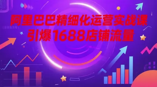 阿里巴巴精细化运营实战课,引爆1688店铺流量-创业猫 阿里巴巴精细化运营实战课,引爆1688店铺流量