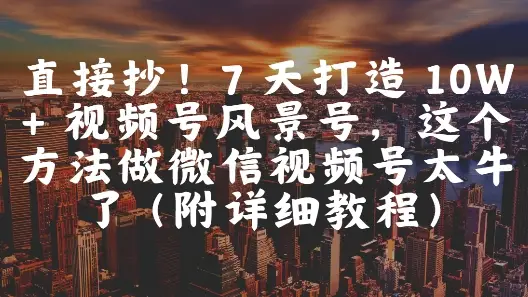 直接抄!7 天打造 10W + 视频号风景号,这个方法做微信视频号太牛了(附详细教程)-创业猫 直接抄!7 天打造 10W + 视频号风景号,这个方法做微信视频号太牛了(附详细教程)