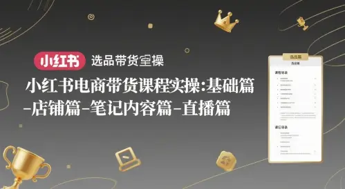 小红书电商带货课程实操:基础篇-选品篇-店铺篇-笔记内容篇-直播篇-创业猫 小红书电商带货课程实操:基础篇-选品篇-店铺篇-笔记内容篇-直播篇