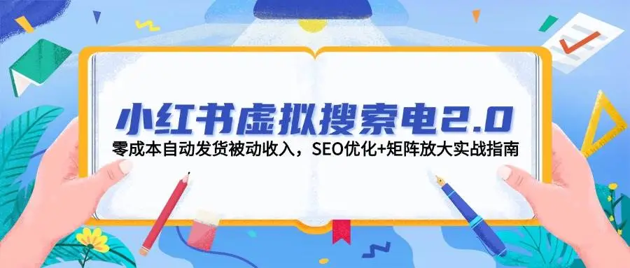 小红书虚拟搜索电2.0,零成本自动发货被动收入,SEO优化+矩阵放大实战指南-创业猫 小红书虚拟搜索电2.0,零成本自动发货被动收入,SEO优化+矩阵放大实战指南