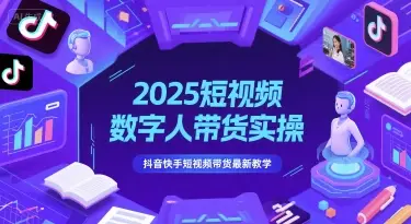 2025短视频数字人带货实操,抖音快手短视频带货最新教学-创业猫 2025短视频数字人带货实操,抖音快手短视频带货最新教学