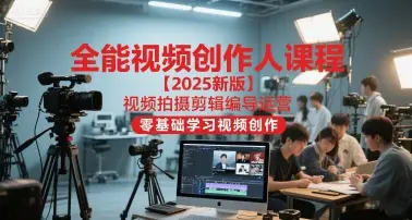 全能视频创作人课程【2025新版】视频拍摄剪辑编导运营,零基础学习视频创作-创业猫 全能视频创作人课程【2025新版】视频拍摄剪辑编导运营,零基础学习视频创作