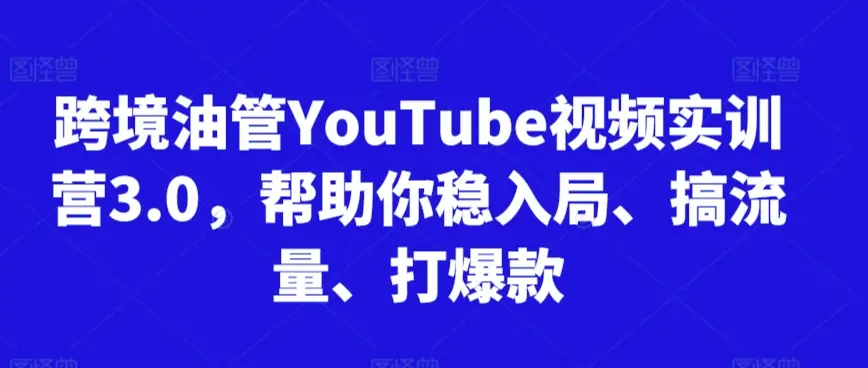 跨境油管YouTube视频实训营3.0,帮助你稳入局、搞流量、打爆款(更新2025)-创业猫 跨境油管YouTube视频实训营3.0,帮助你稳入局、搞流量、打爆款(更新2025)