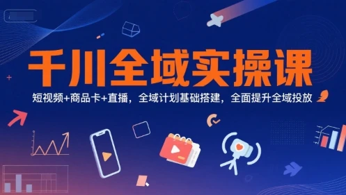 【精】千川全域实操课,短视频+商品卡+直播,全域计划基础搭建,全面提升全域投放-创业猫 【精】千川全域实操课,短视频+商品卡+直播,全域计划基础搭建,全面提升全域投放