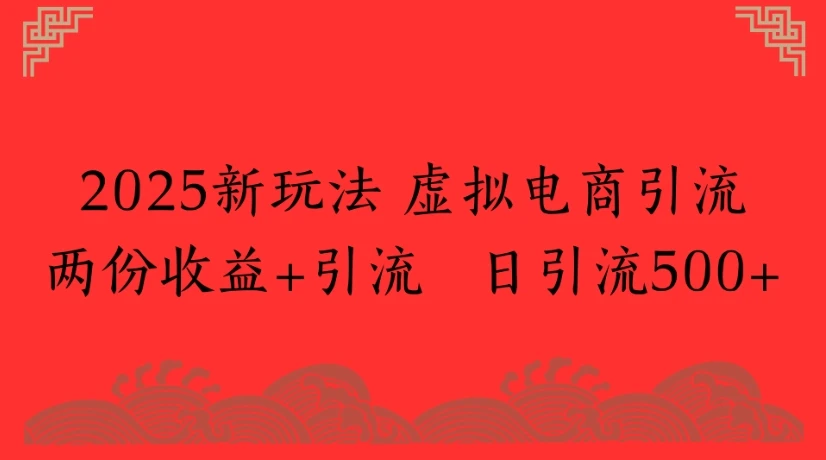 2025新玩法 虚拟电商引流两份收益+引流 日引流500+-创业猫 2025新玩法 虚拟电商引流两份收益+引流 日引流500+