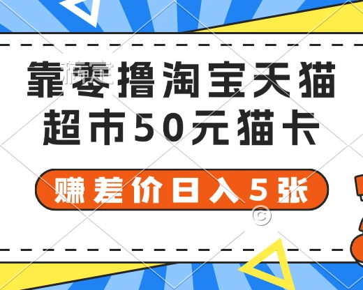 靠零撸淘宝天猫超市50元猫卡 赚差价日入5张-创业猫 靠零撸淘宝天猫超市50元猫卡 赚差价日入5张