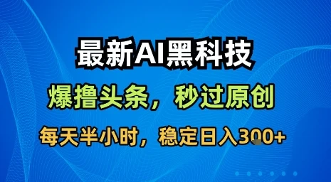 最新AI黑科技软件撸头条搬运,无需任何指令,秒过原创,每天半小时,稳定日入3张【揭秘】-创业猫 最新AI黑科技软件撸头条搬运,无需任何指令,秒过原创,每天半小时,稳定日入3张【揭秘】