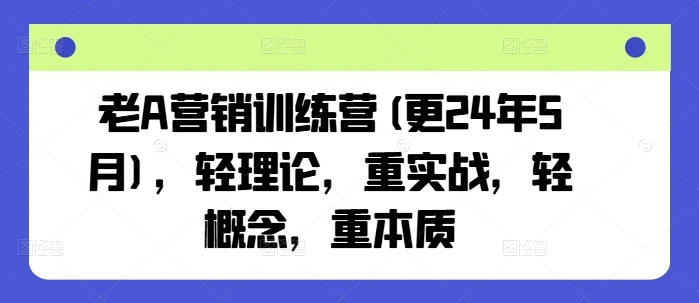 【精】老A营销训练营(更25年8月),轻理论,重实战,轻概念,重本质-创业猫 【精】老A营销训练营(更25年8月),轻理论,重实战,轻概念,重本质