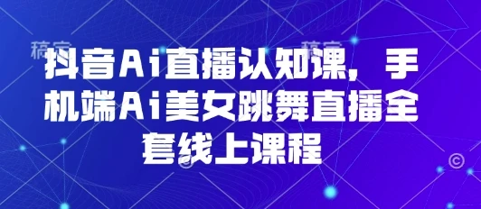 抖音Ai直播认知课,手机端Ai美女跳舞直播全套线上课程-创业猫 抖音Ai直播认知课,手机端Ai美女跳舞直播全套线上课程