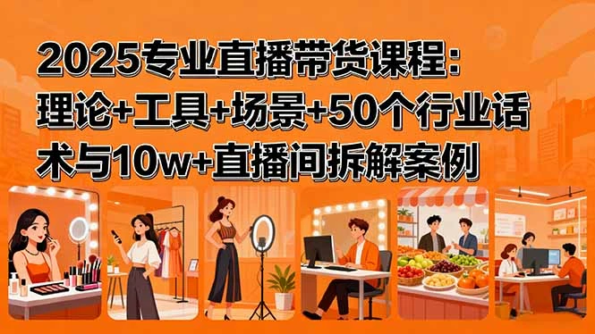 【精】2025专业直播带货课程:理论+工具+场景+50个行业话术与10w+直播间拆解案例-创业猫 【精】2025专业直播带货课程:理论+工具+场景+50个行业话术与10w+直播间拆解案例