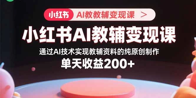 【精】小红书AI教辅变现课,通过AI技术实现教辅资料的纯原创制作 单天收益200+-创业猫 【精】小红书AI教辅变现课,通过AI技术实现教辅资料的纯原创制作 单天收益200+