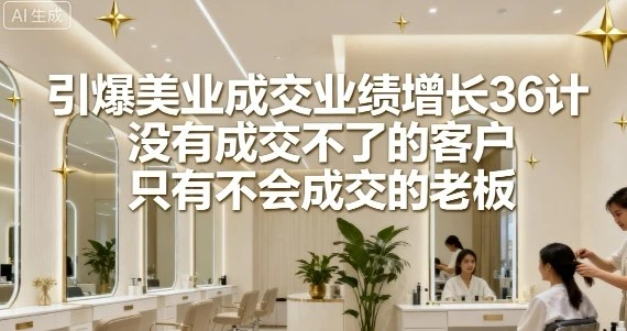 【精】引爆美业成交业绩增长36计,没有成交不了的客户,只有不会成交的老板-创业猫 【精】引爆美业成交业绩增长36计,没有成交不了的客户,只有不会成交的老板