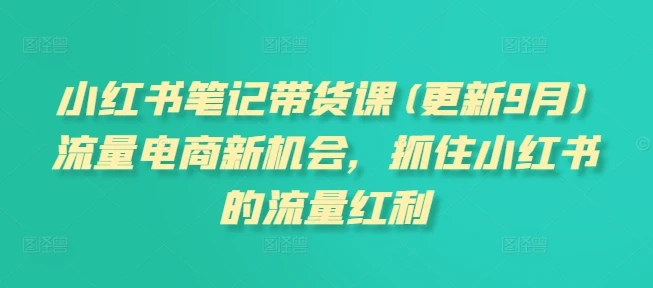 【精】小红书笔记带货课(更新25年9月)流量电商新机会,抓住小红书的流量红利-创业猫 【精】小红书笔记带货课(更新25年9月)流量电商新机会,抓住小红书的流量红利