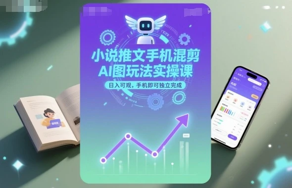 小说推文手机混剪AI图玩法实操课,日入可观,手机即可独立完成-创业猫 小说推文手机混剪AI图玩法实操课,日入可观,手机即可独立完成
