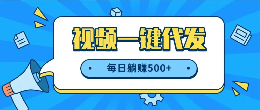 视频一键代发，不用剪辑，提供素材直接发布，有播放就有收益，每日躺赚500+