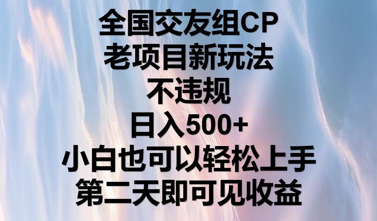全国交友组CP，老项目新玩法，不违规，日入500+，第二天可以见收益。