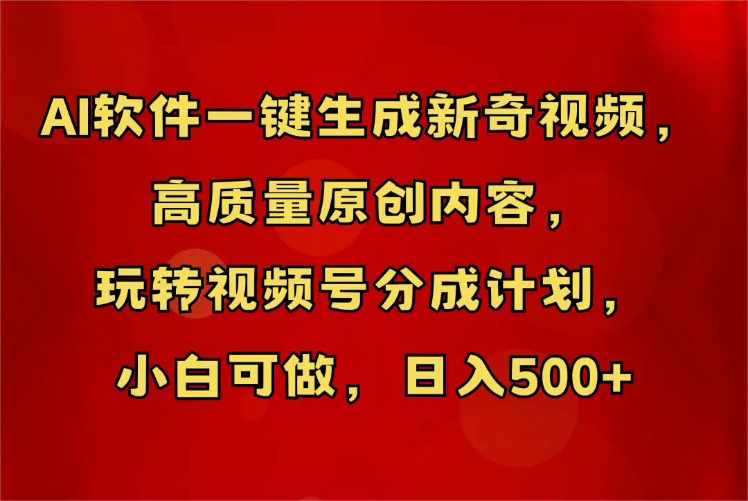 AI软件一键生成新奇视频，玩转视频号分成计划，小白轻松日入500+