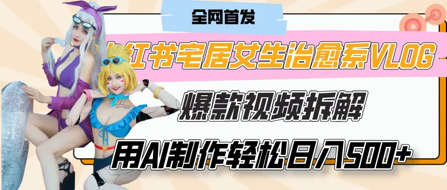 小红书宅居女生治愈系VLOG爆款视频拆解，用AI制作也能轻松日入500+，有手就行！