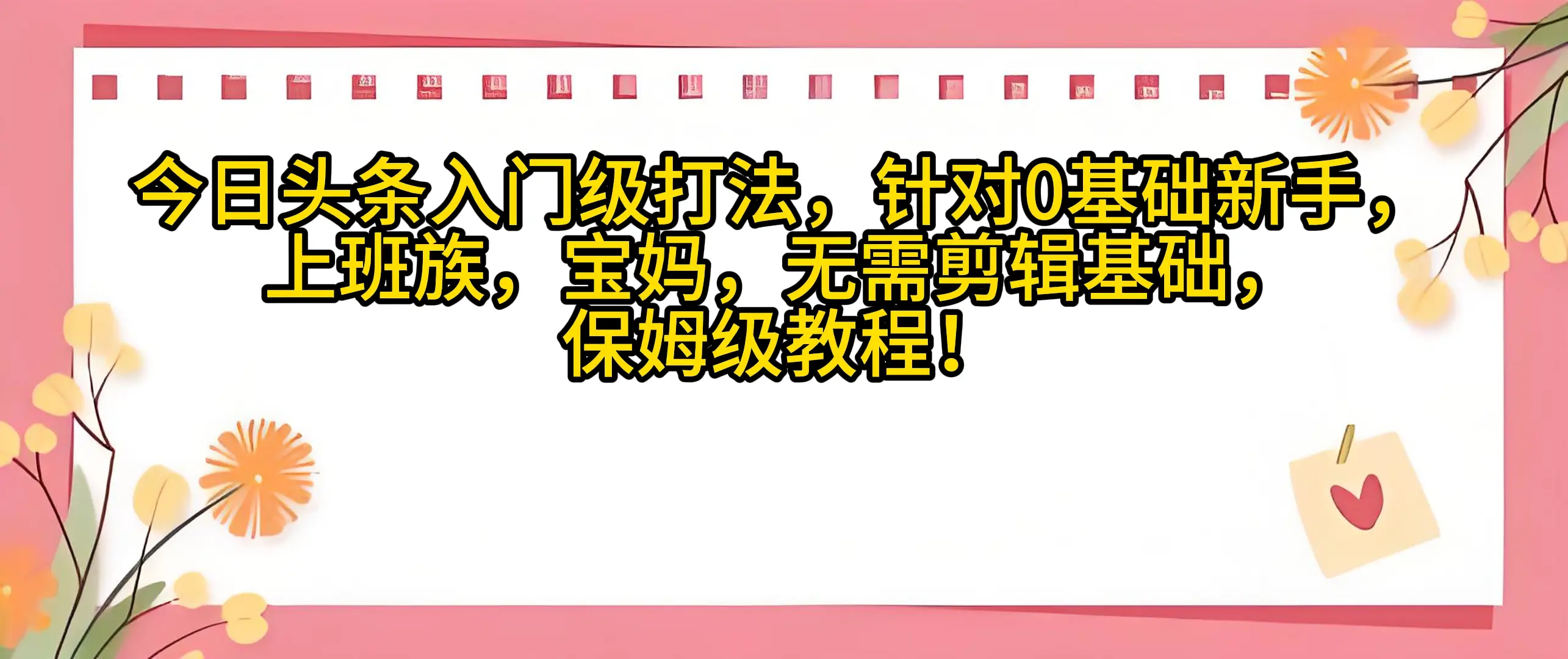 今日头条入门级打法，0基础新手无需剪辑基础！适合宝妈上班族！