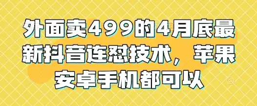 外面卖499的4月底最新抖音连怼技术，苹果安卓手机都可以