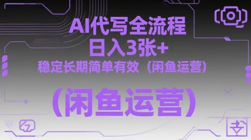 AI代写全流程，日入3张+，稳定长期简单有效(闲鱼运营)