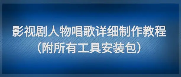 影视剧人物唱歌详细制作教程，点赞量动辄几十W(附所有工具安装包)