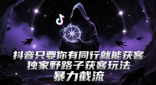 抖音只要你有同行就能获客，独家野路子获客玩法，暴力截流【揭秘】