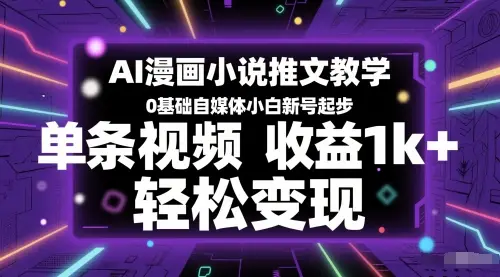 AI漫画小说推文教学，0基础自媒体小白新号起步，单条视频收益1k+，轻松变现