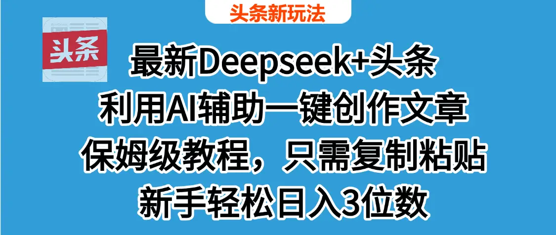 最新Deepseek+头条 利用AI辅助一键创作文章，保姆级教程，只需复制粘贴保守日入600+