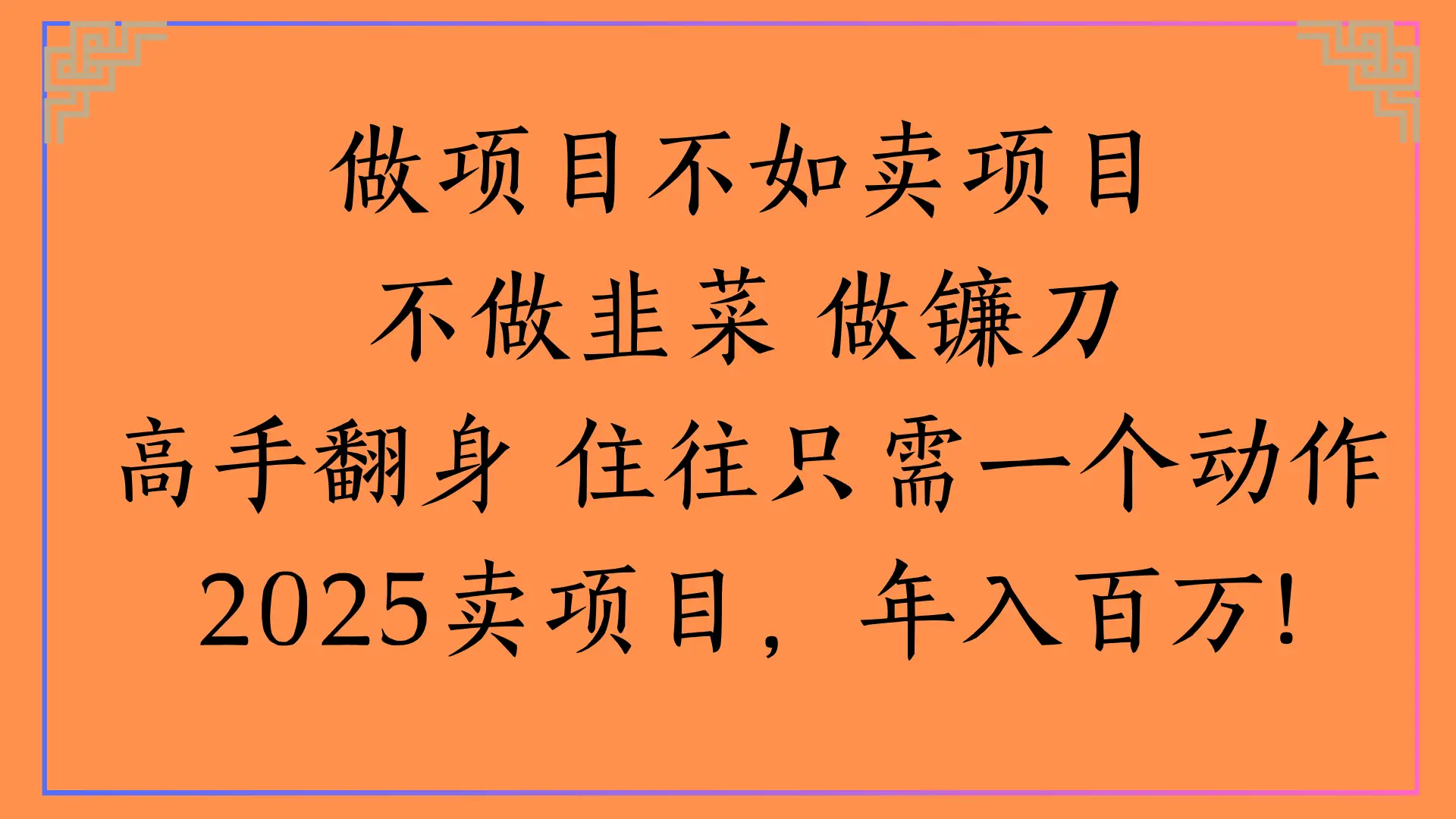 做项目不如卖项目不做韭菜 做镰刀高手翻身 住往只需一个动作2025卖项目，年入百万!
