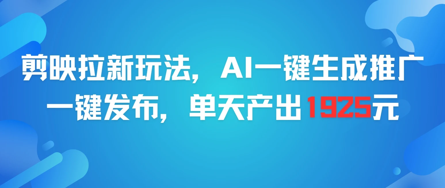 剪映拉新玩法，AI一键生成推广，一件发布，单天最高产出1925元