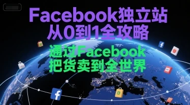 【精】Facebook独立站从0到1全攻略，通过FacebboK把货卖到全世界