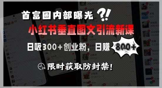 【精】首富圈内部曝光小红书垂直图文引流新课，日吸300+创业粉，日入8张+，限时获取防封禁