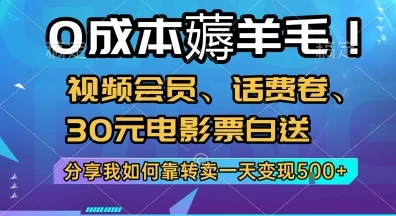 0成本薅羊毛!视频会员、话费卷、30元电影票白送，分享我如何靠转卖一天变现5张+【揭秘】