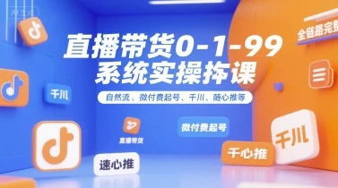 【精】直播带货0~1~99系统实操课，自然流、微付费​起号、千川、随心推等，直播带货全链路完整逻辑