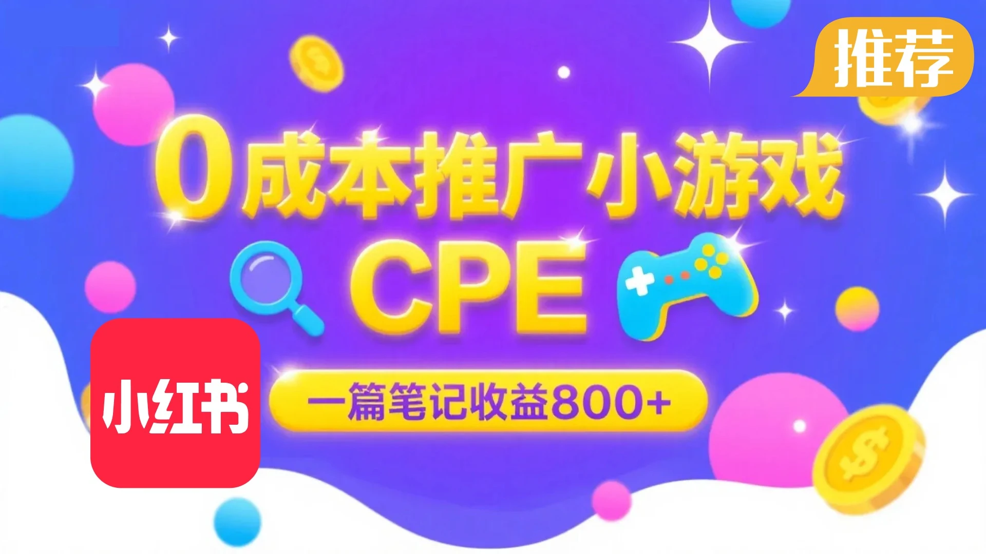 0成本小红书笔记推广小游戏CPE，一篇笔记收益 800+大厂稳定，抓紧冲！