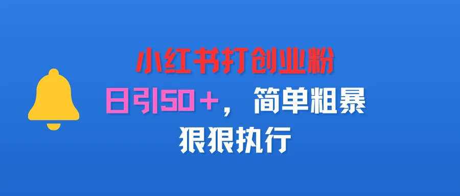 小红书打创业粉，日引50＋，简单粗暴，狠狠执行
