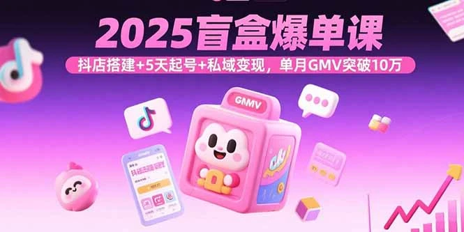 【精】2025盲盒爆单课，抖店搭建+5天起号+私域变现，单月GMV突破10万