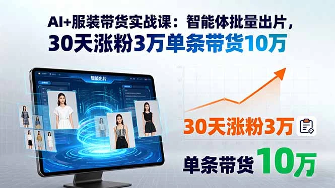 【精】AI+服装带货实战课：智能体批量出片，30天涨粉3万单条带货10万
