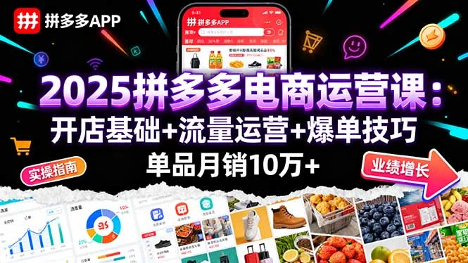 【精】2025拼多多电商运营课：开店基础+流量运营+爆单技巧，单品月销10万+