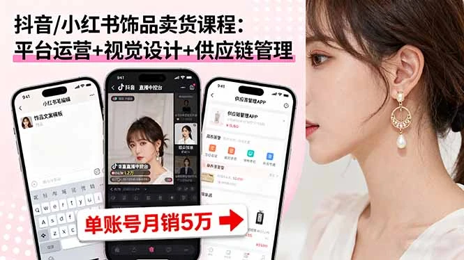 【精】抖音/小红书饰品卖货课程：平台运营+视觉设计+供应链管理，单账号月销5万