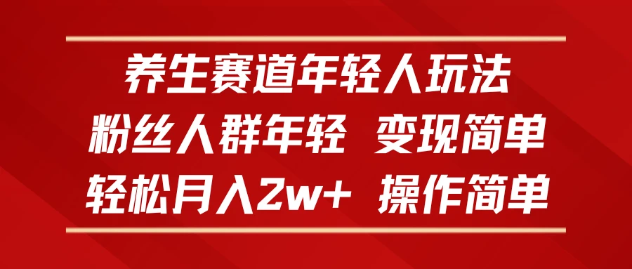 养生赛道年轻人玩法，粉丝人群年轻，变现简单，轻松月入2w+，操作简单