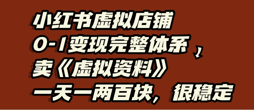 小红书虚拟店铺0-1变现完整体系：虚拟资料，一天一两百块，很稳定