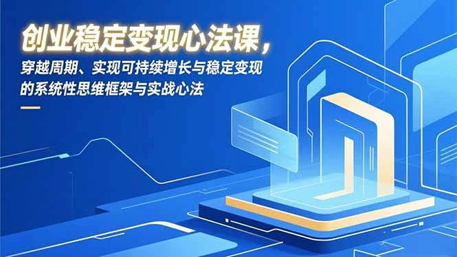 【精】创业稳定变现心法课，穿越周期、实现可持续增长与稳定变现的系统性思维框架与实战心法